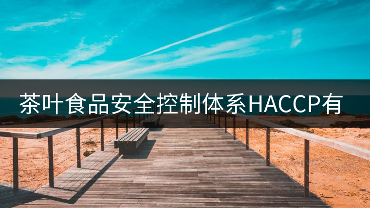 茶葉食品安全控制體系HACCP有什么特點(diǎn)？（一）