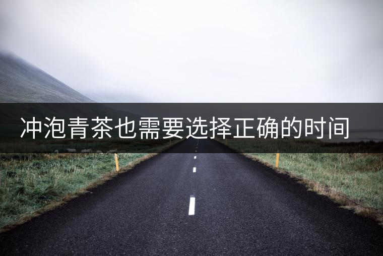 沖泡青茶也需要選擇正確的時(shí)間，青茶真的可以減肥嗎？