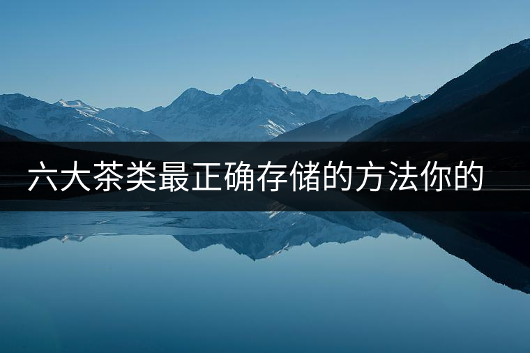 六大茶類最正確存儲的方法你的茶葉儲存對了嗎？