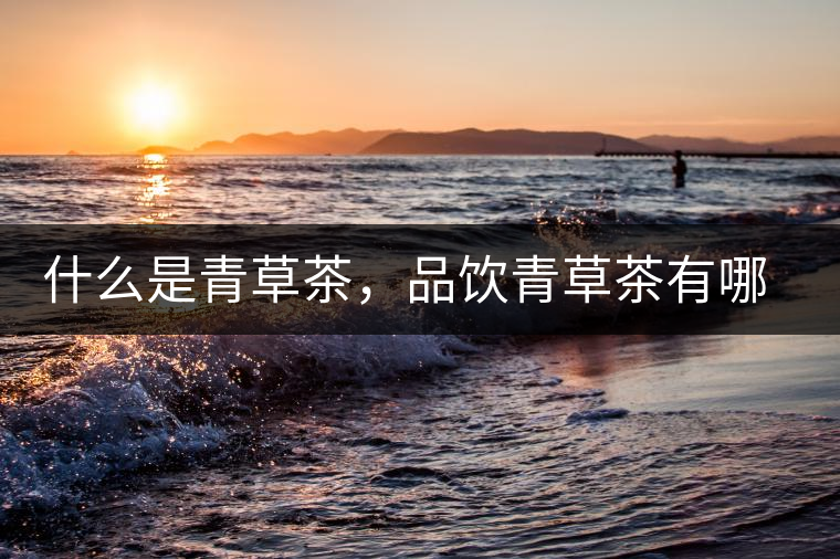 什么是青草茶，品飲青草茶有哪些禁忌？
