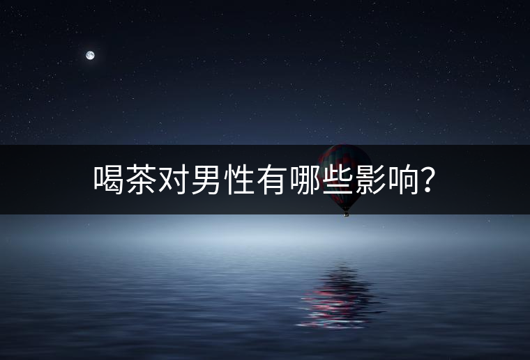 喝茶對(duì)男性有哪些影響？