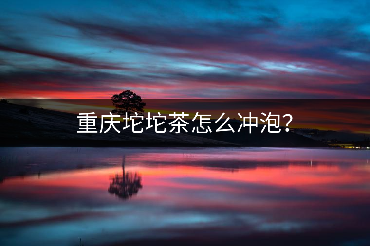 重慶坨坨茶怎么沖泡？