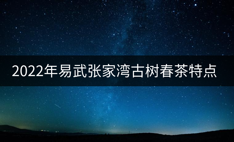 2022年易武張家灣古樹春茶特點(diǎn)？