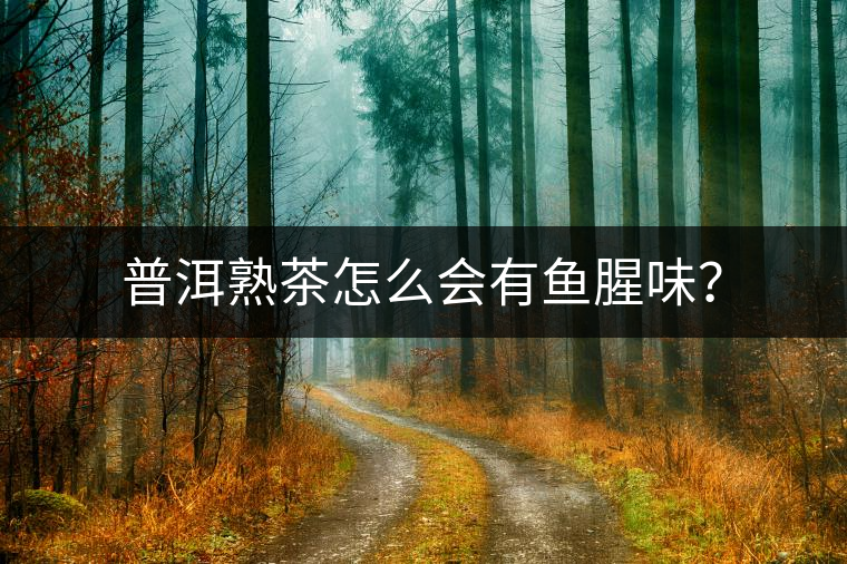 普洱熟茶怎么會有魚腥味？
