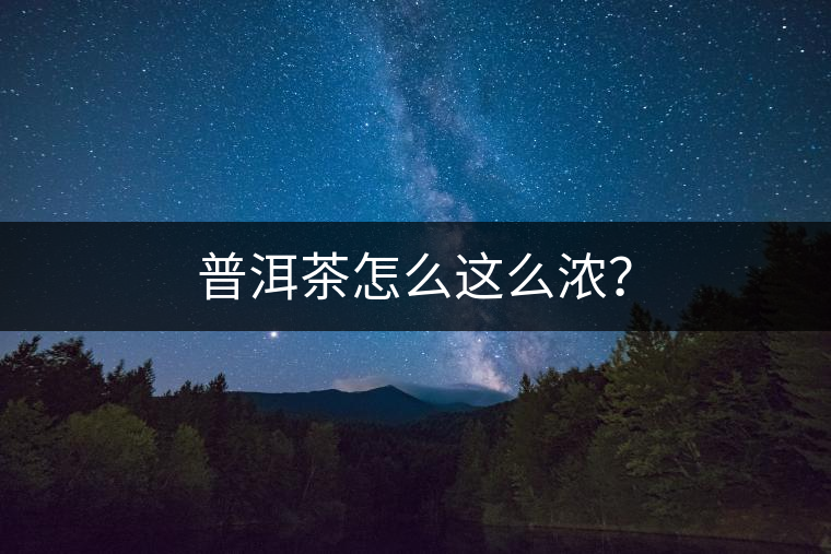 普洱茶怎么這么濃？