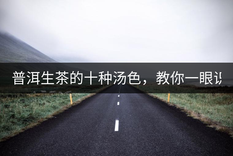 普洱生茶的十種湯色，教你一眼識(shí)別?