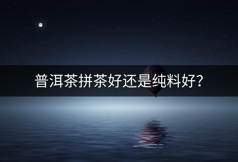 普洱茶拼茶好還是純料好？