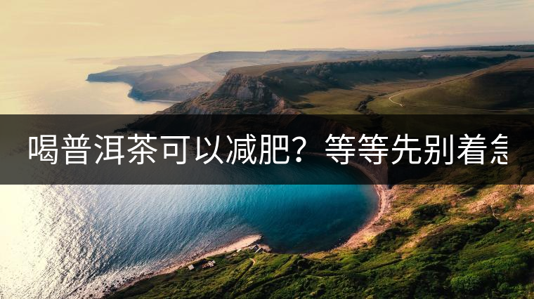 喝普洱茶可以減肥？等等先別著急著喝！