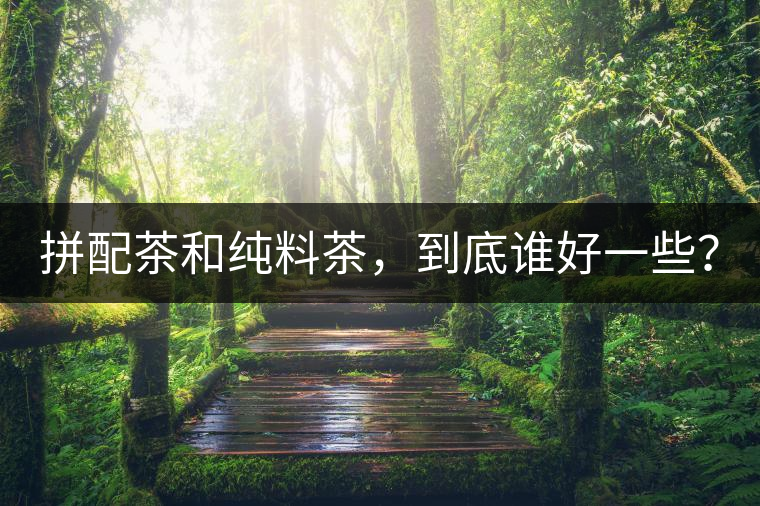 拼配茶和純料茶，到底誰好一些？