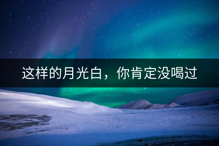 這樣的月光白，你肯定沒喝過