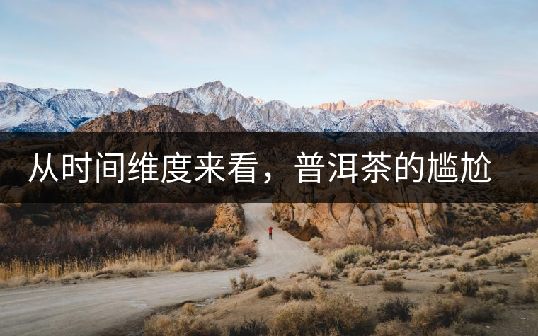 從時間維度來看，普洱茶的尷尬期并不可怕
