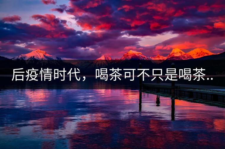 后疫情時代，喝茶可不只是喝茶...