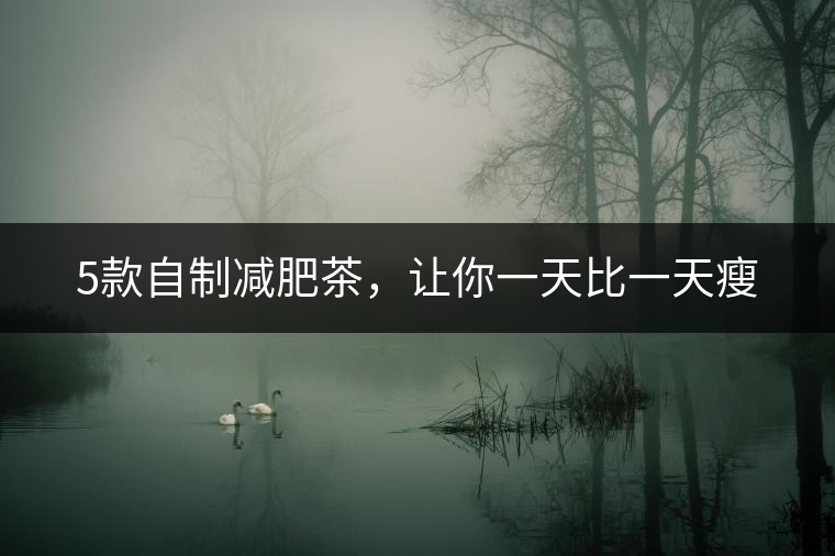 5款自制減肥茶，讓你一天比一天瘦