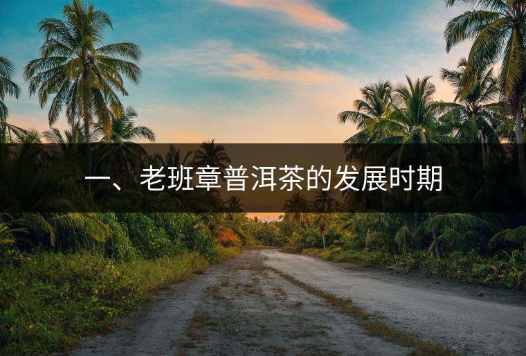 一、老班章普洱茶的發(fā)展時期