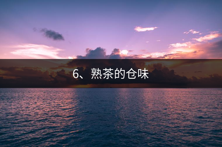 6、熟茶的倉(cāng)味