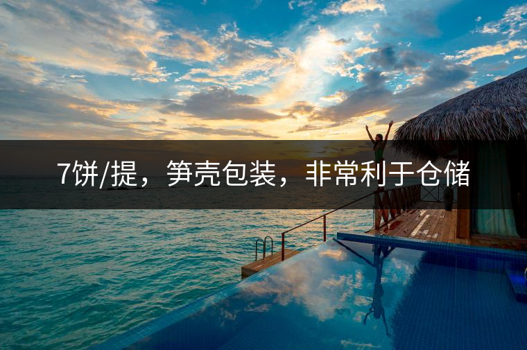 7餅/提，筍殼包裝，非常利于倉(cāng)儲(chǔ)