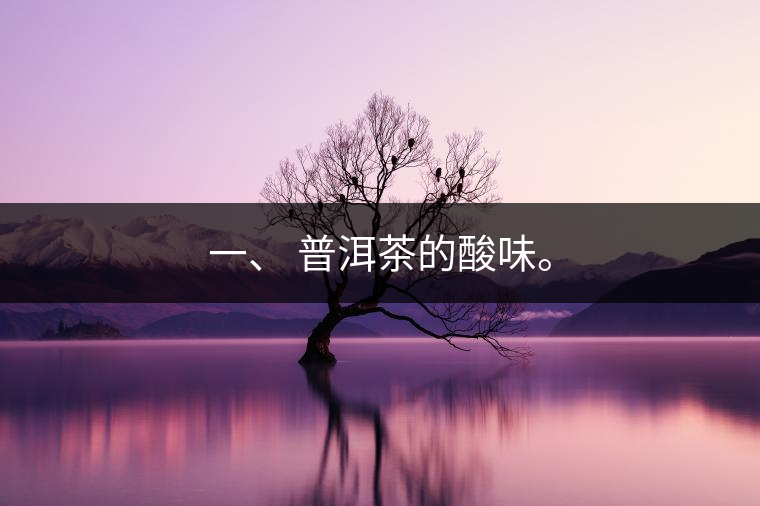 一、?普洱茶的酸味。