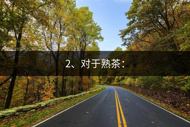 2、對(duì)于熟茶：