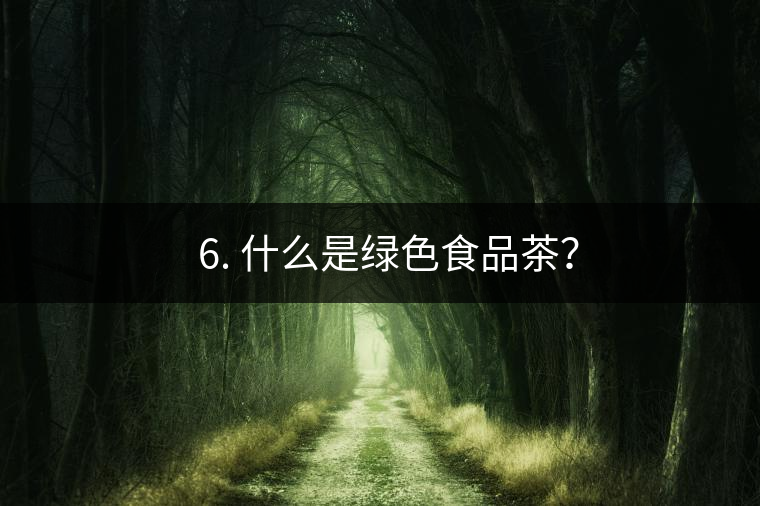 ? 6. 什么是綠色食品茶？