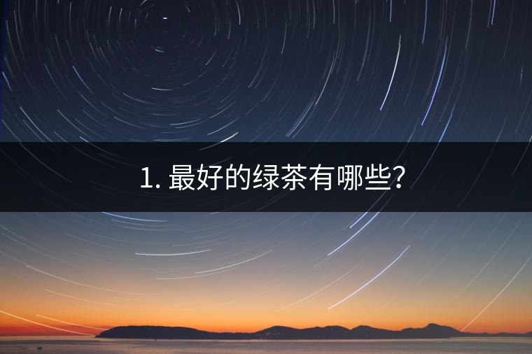 ? 1. 最好的綠茶有哪些？