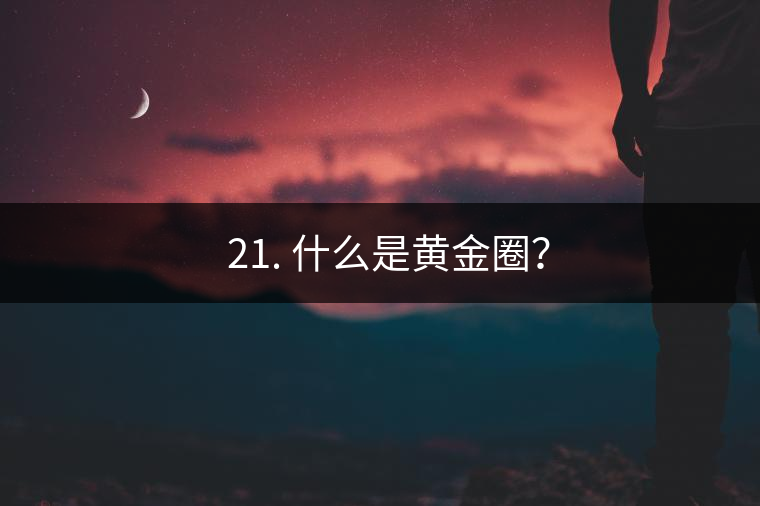 ? 21. 什么是黃金圈？