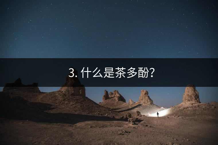 ? 3. 什么是茶多酚？