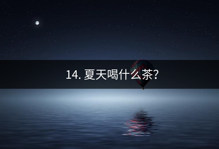 ? 14. 夏天喝什么茶？