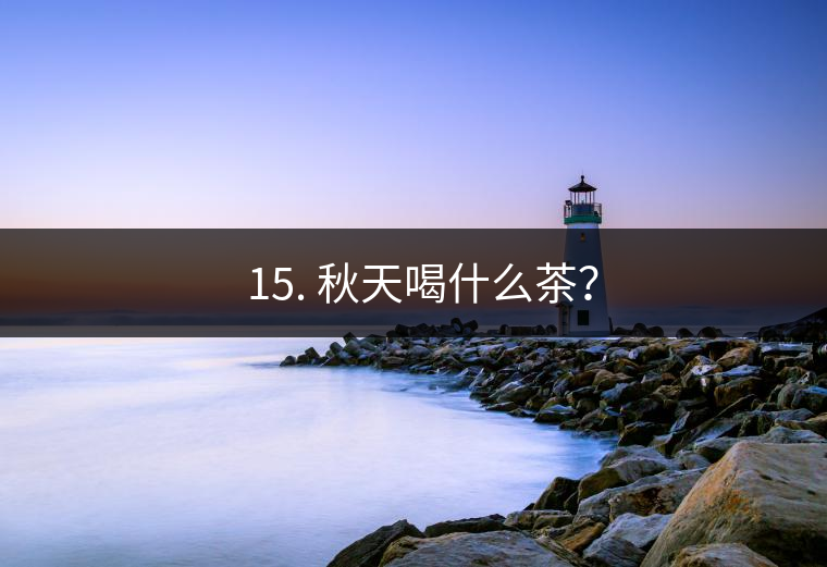 ? 15. 秋天喝什么茶？