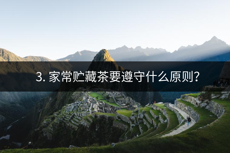 ? 3. 家常貯藏茶要遵守什么原則？