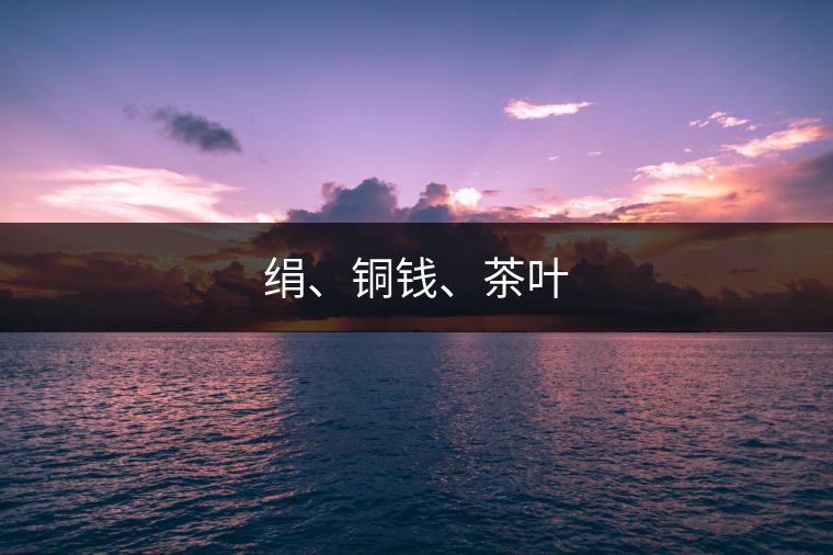 絹、銅錢、茶葉