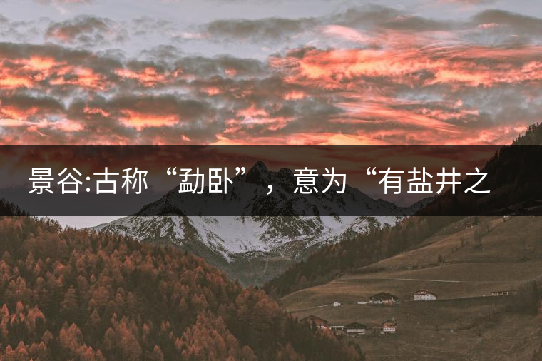 景谷:古稱“勐臥”，意為“有鹽井之地”景谷縣，地處無量山脈西南側(cè)