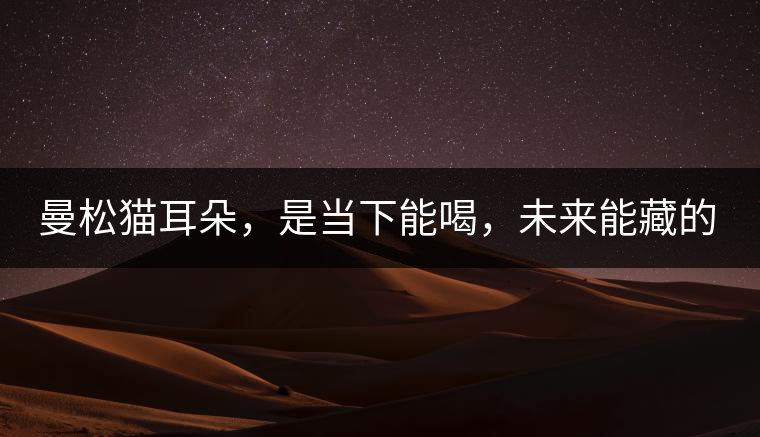 曼松貓耳朵，是當(dāng)下能喝，未來能藏的茶