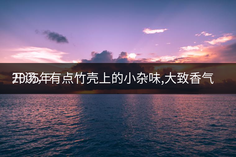 2005年
開湯，有點竹殼上的小雜味,大致香氣都可以。